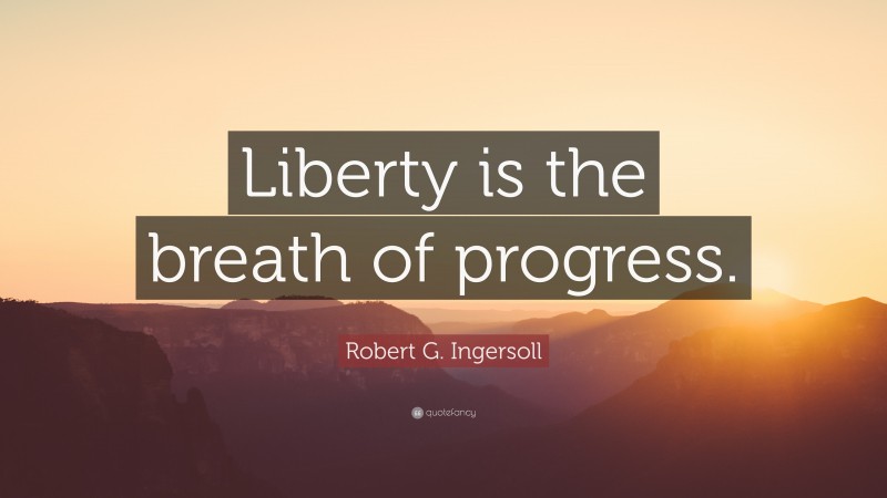 Robert G. Ingersoll Quote: “Liberty is the breath of progress.”