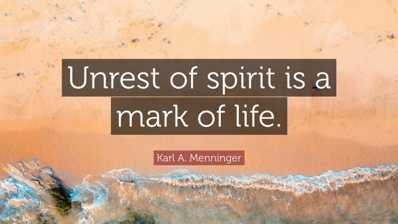 Karl A. Menninger Quote: “Unrest of spirit is a mark of life.”