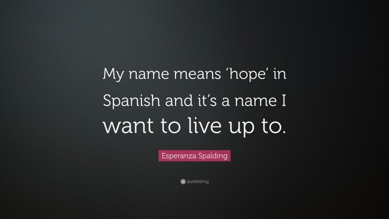 Esperanza Spalding Quote: “My name means ‘hope’ in Spanish and it’s a name I want to live up to.”