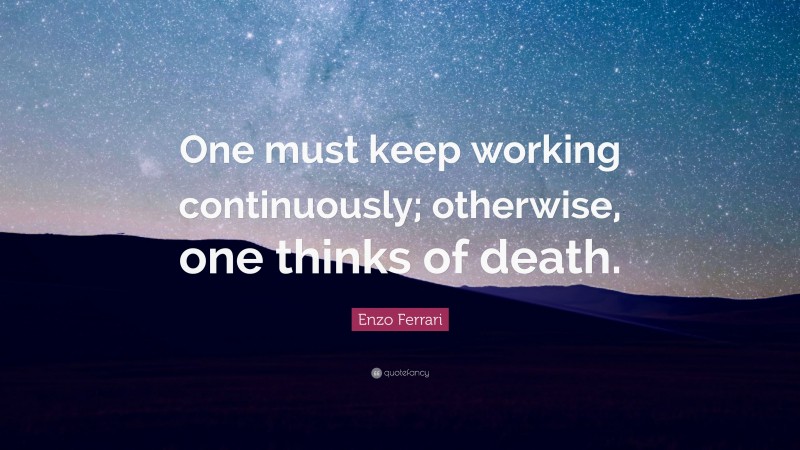 Enzo Ferrari Quote: “One must keep working continuously; otherwise, one thinks of death.”