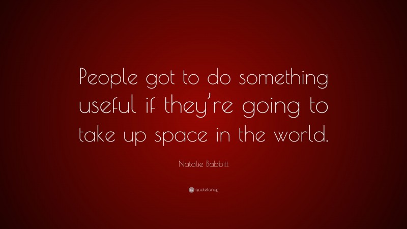 Natalie Babbitt Quote: “People got to do something useful if they’re going to take up space in the world.”