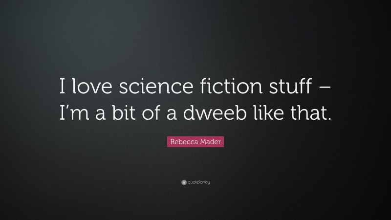 Rebecca Mader Quote: “I love science fiction stuff – I’m a bit of a dweeb like that.”