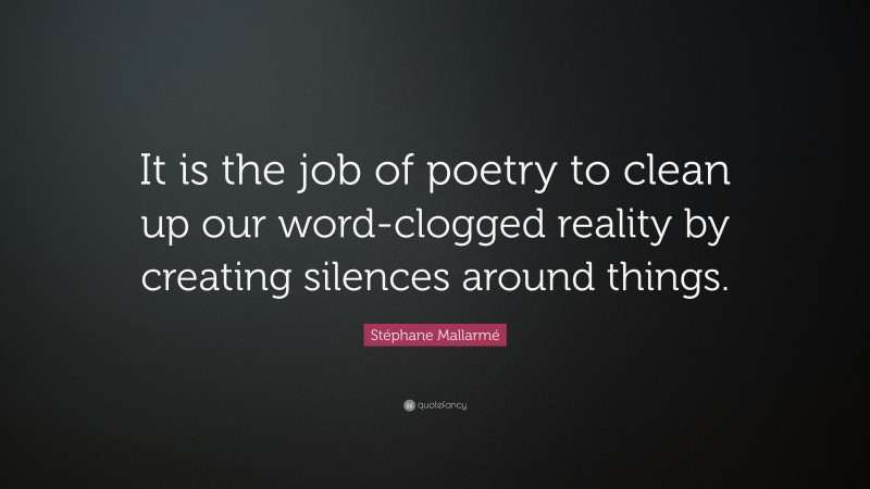 Stéphane Mallarmé Quote: “It is the job of poetry to clean up our word-clogged reality by creating silences around things.”