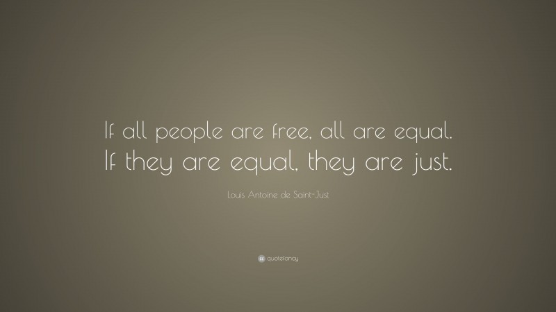 Louis Antoine de Saint-Just Quote: “If all people are free, all are equal. If they are equal, they are just.”