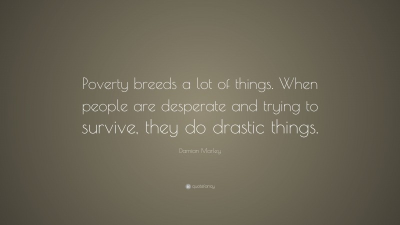 Damian Marley Quote: “Poverty breeds a lot of things. When people are desperate and trying to survive, they do drastic things.”
