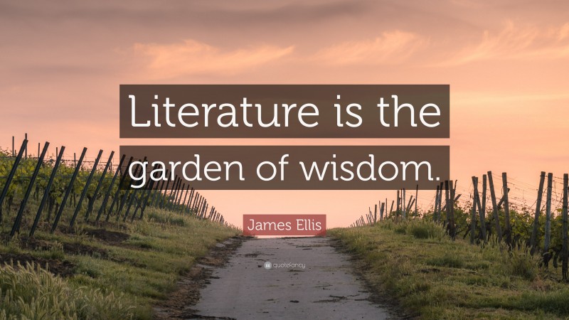 James Ellis Quote: “Literature is the garden of wisdom.”