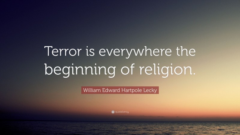 William Edward Hartpole Lecky Quote: “Terror is everywhere the beginning of religion.”