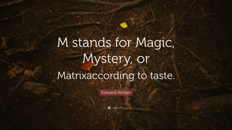Edward Witten Quote: “M stands for Magic, Mystery, or Matrixaccording to taste.”