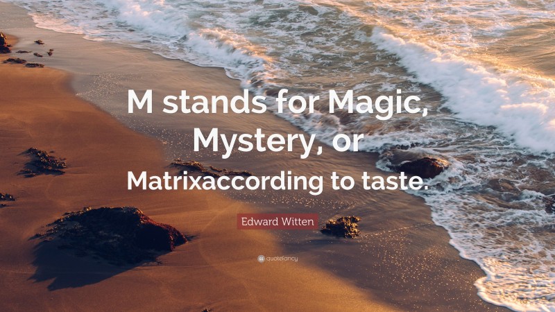 Edward Witten Quote: “M stands for Magic, Mystery, or Matrixaccording to taste.”