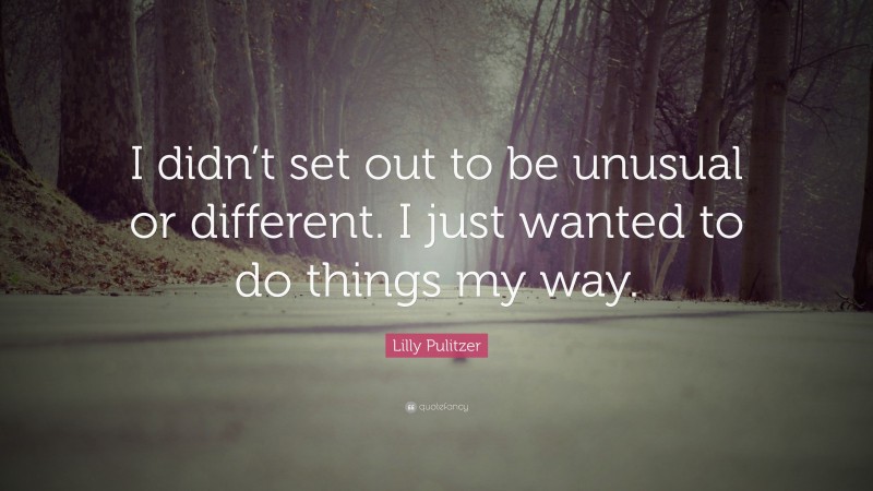Lilly Pulitzer Quote: “I didn’t set out to be unusual or different. I just wanted to do things my way.”