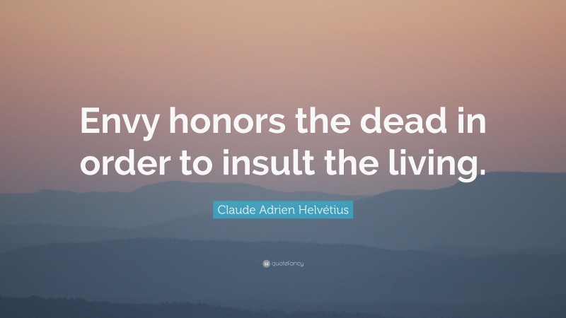 Claude Adrien Helvétius Quote: “Envy honors the dead in order to insult the living.”