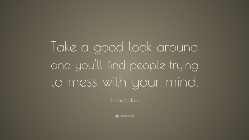 Richard Marx Quote: “Take a good look around and you’ll find people trying to mess with your mind.”