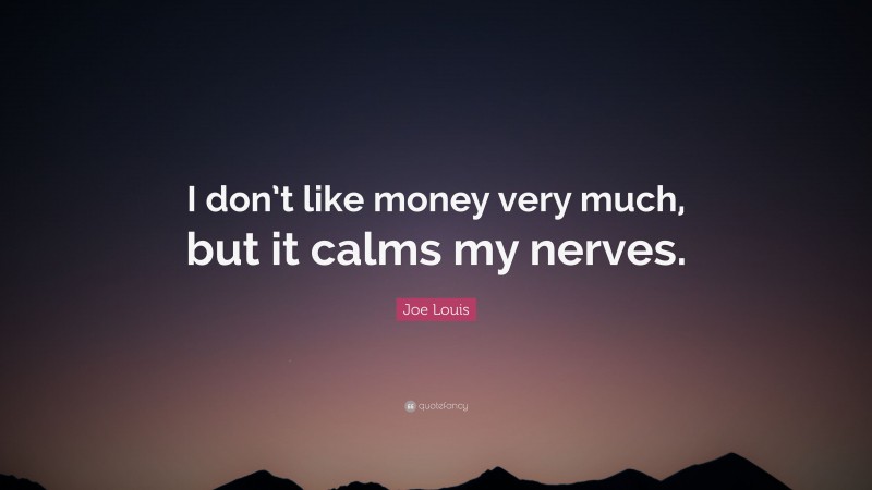 Joe Louis Quote: “I don’t like money very much, but it calms my nerves.”