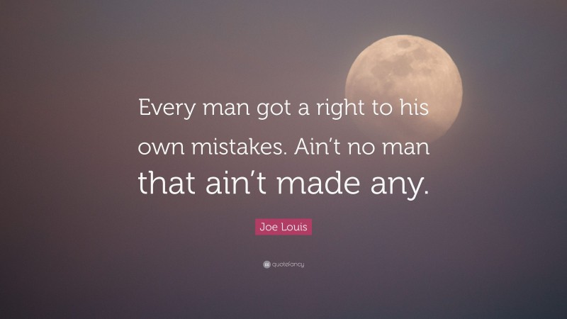 Joe Louis Quote: “Every man got a right to his own mistakes. Ain’t no man that ain’t made any.”