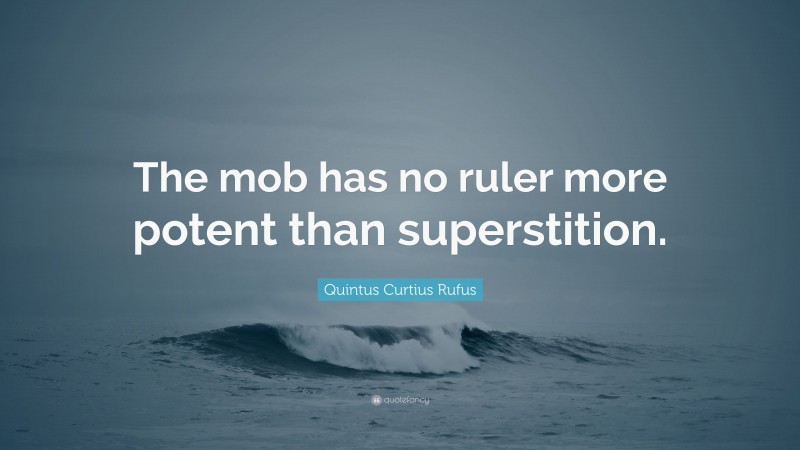 Quintus Curtius Rufus Quote: “The mob has no ruler more potent than superstition.”