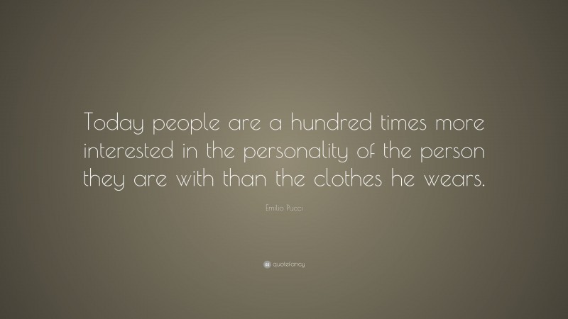 Emilio Pucci Quote: “Today people are a hundred times more interested in the personality of the person they are with than the clothes he wears.”