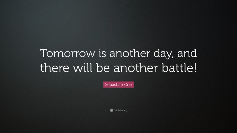 Sebastian Coe Quote: “Tomorrow is another day, and there will be another battle!”