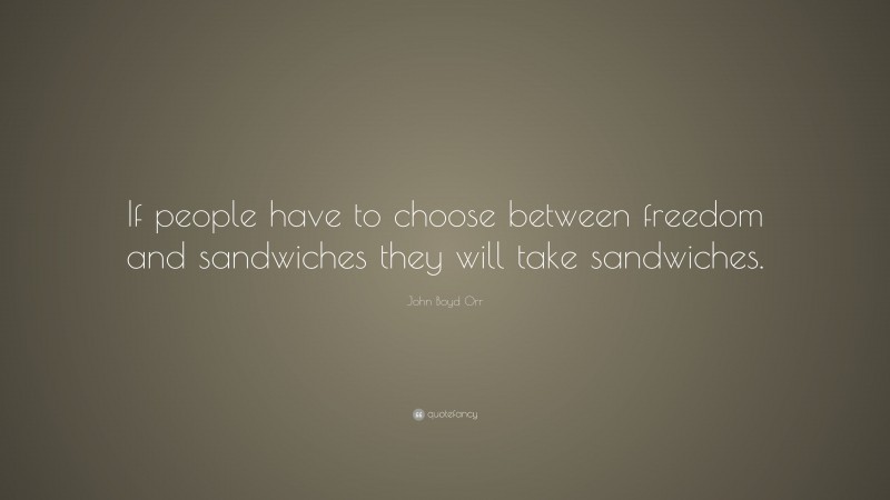 John Boyd Orr Quote: “If people have to choose between freedom and sandwiches they will take sandwiches.”