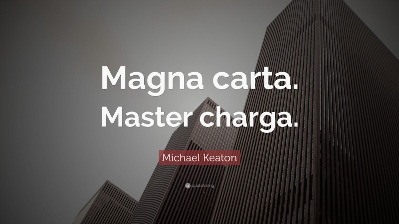Michael Keaton Quote: “Magna carta. Master charga.”
