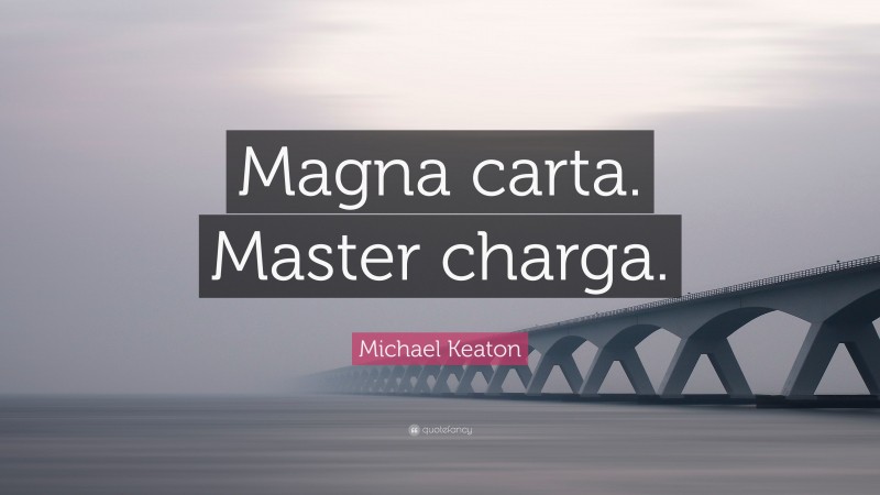 Michael Keaton Quote: “Magna carta. Master charga.”