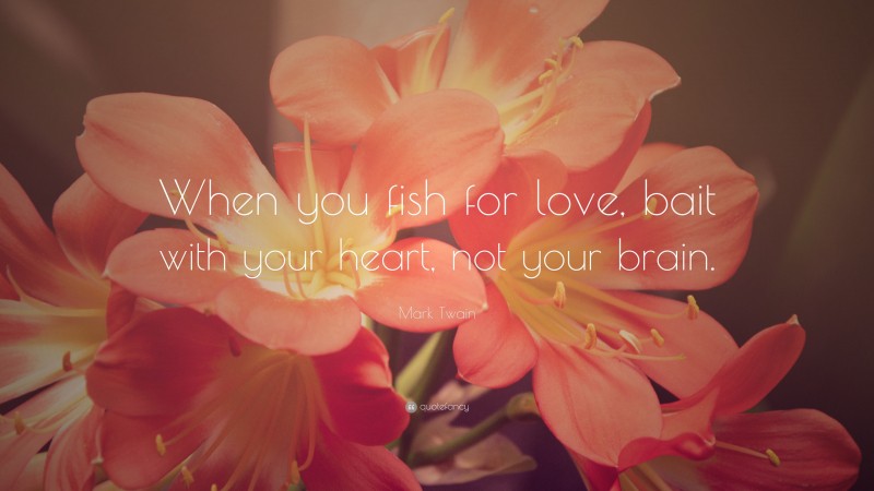 Mark Twain Quote: “When you fish for love, bait with your heart, not your brain.”