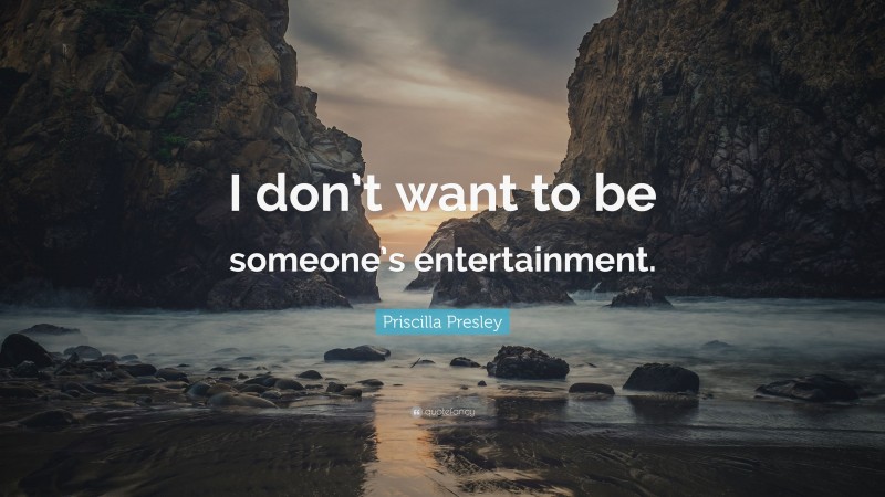Priscilla Presley Quote: “I don’t want to be someone’s entertainment.”