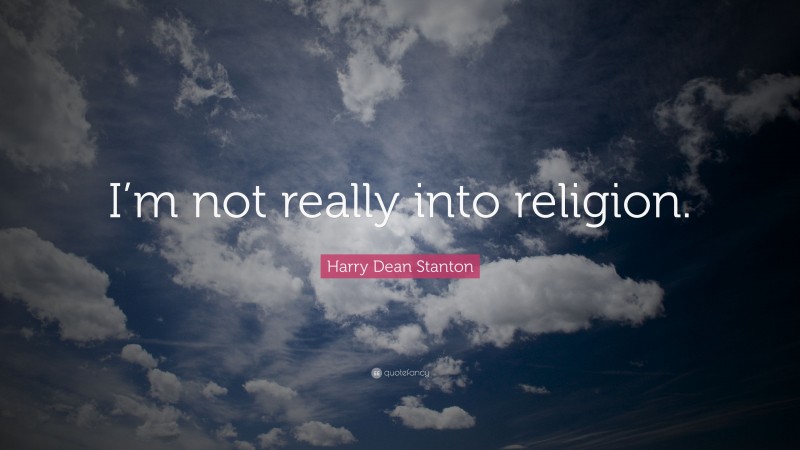 Harry Dean Stanton Quote: “I’m not really into religion.”