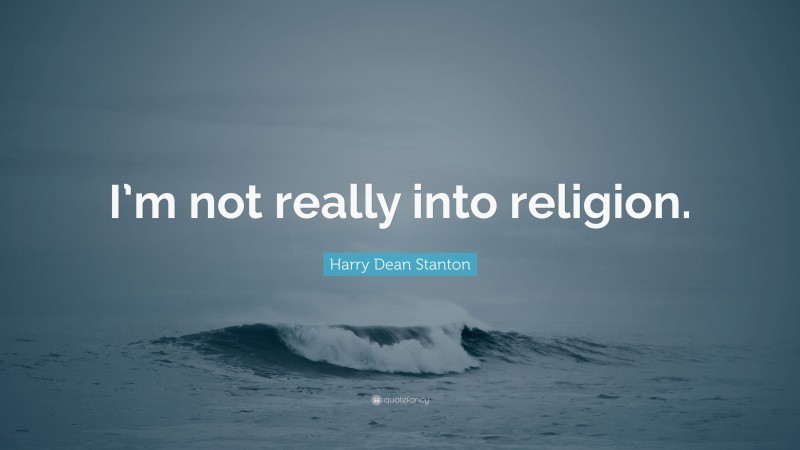 Harry Dean Stanton Quote: “I’m not really into religion.”