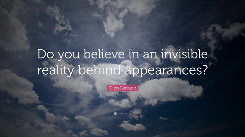Dion Fortune Quote: “Do you believe in an invisible reality behind appearances?”