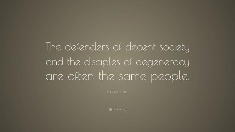 Caleb Carr Quote: “The defenders of decent society and the disciples of degeneracy are often the same people.”