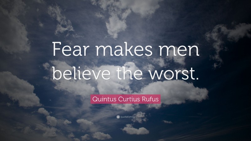Quintus Curtius Rufus Quote: “Fear makes men believe the worst.”