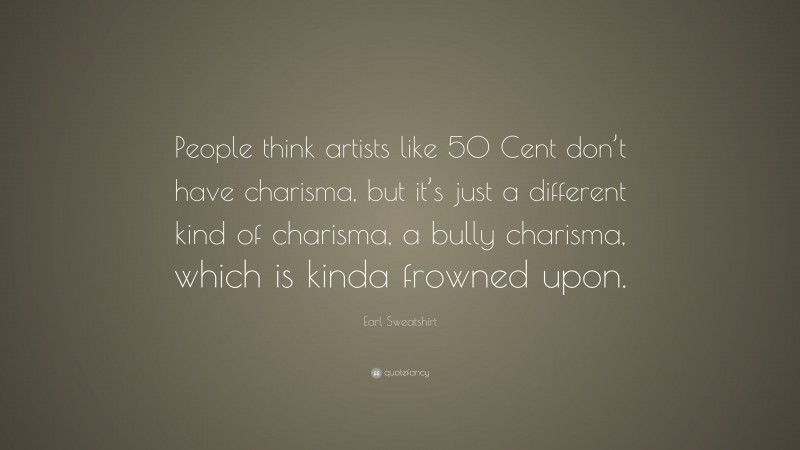 Earl Sweatshirt Quote: “People think artists like 50 Cent don’t have charisma, but it’s just a different kind of charisma, a bully charisma, which is kinda frowned upon.”