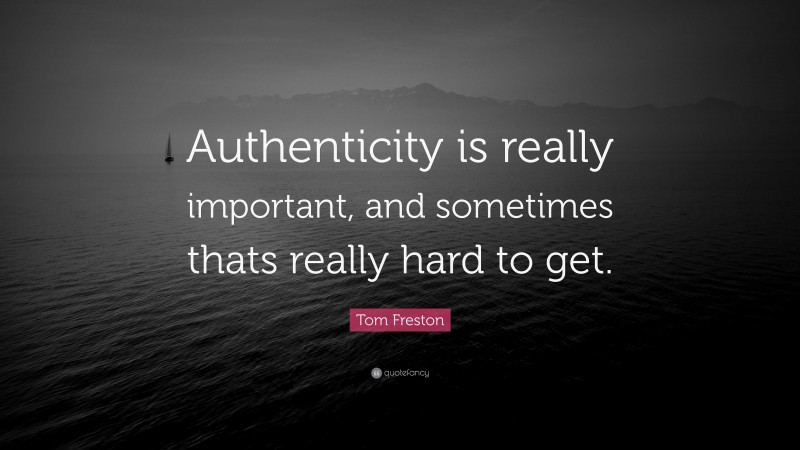 Tom Freston Quote: “Authenticity is really important, and sometimes thats really hard to get.”