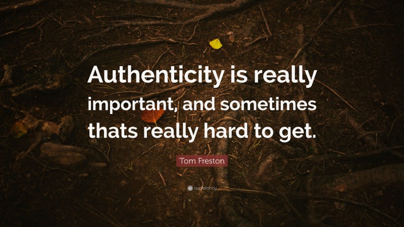 Tom Freston Quote: “Authenticity is really important, and sometimes thats really hard to get.”