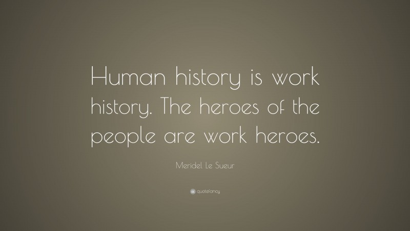 Meridel Le Sueur Quote: “Human history is work history. The heroes of the people are work heroes.”