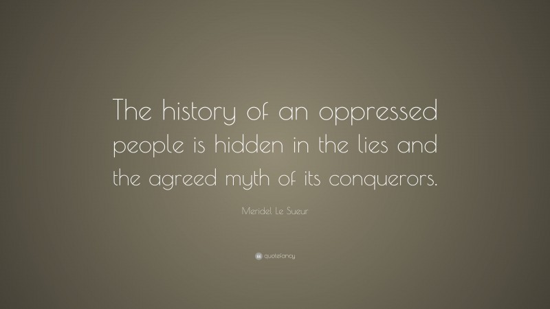 Meridel Le Sueur Quote: “The history of an oppressed people is hidden in the lies and the agreed myth of its conquerors.”