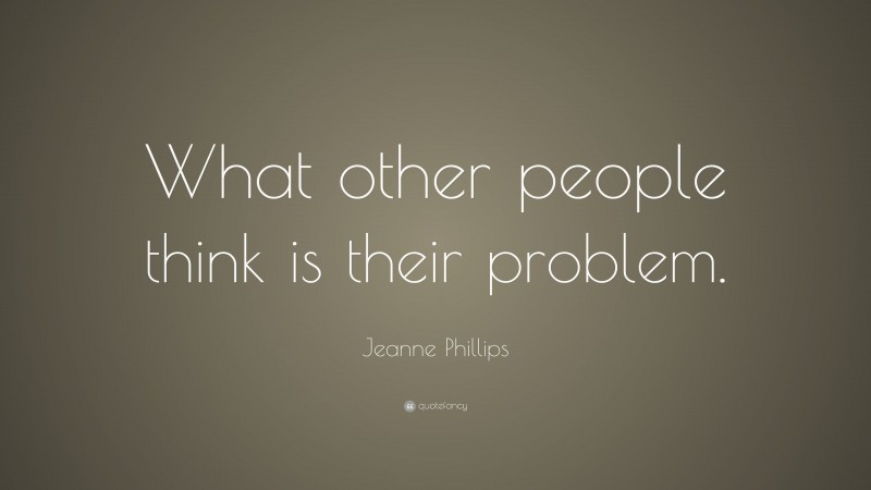 Jeanne Phillips Quote: “What other people think is their problem.”