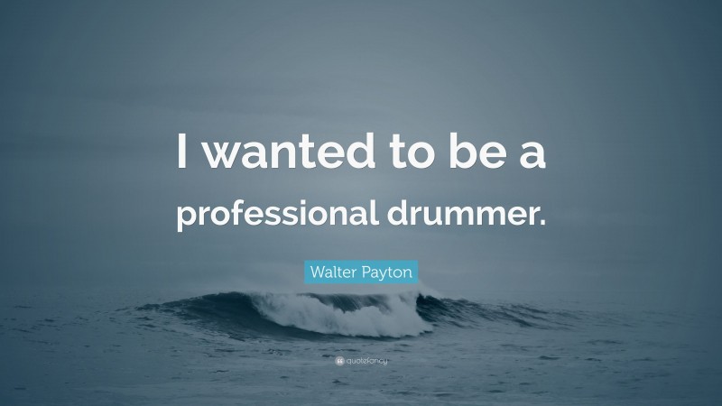Walter Payton Quote: “I wanted to be a professional drummer.”