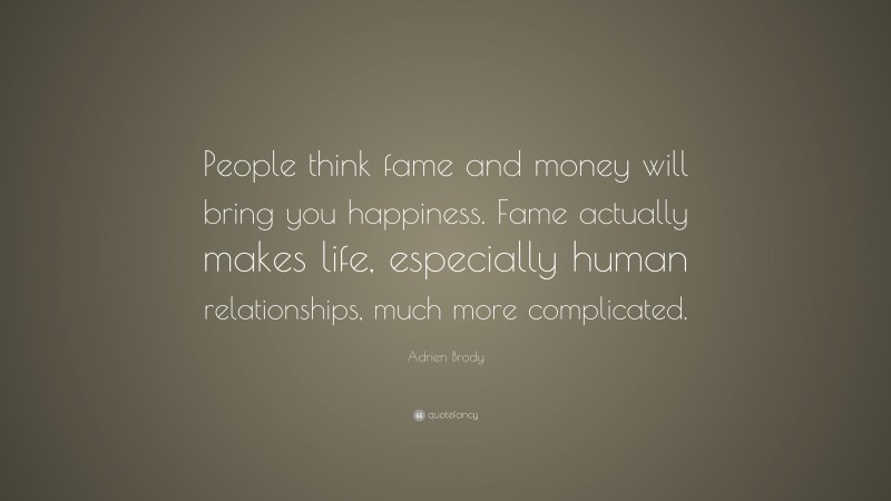 Adrien Brody Quote: “People think fame and money will bring you happiness. Fame actually makes life, especially human relationships, much more complicated.”