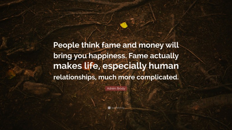 Adrien Brody Quote: “People think fame and money will bring you happiness. Fame actually makes life, especially human relationships, much more complicated.”