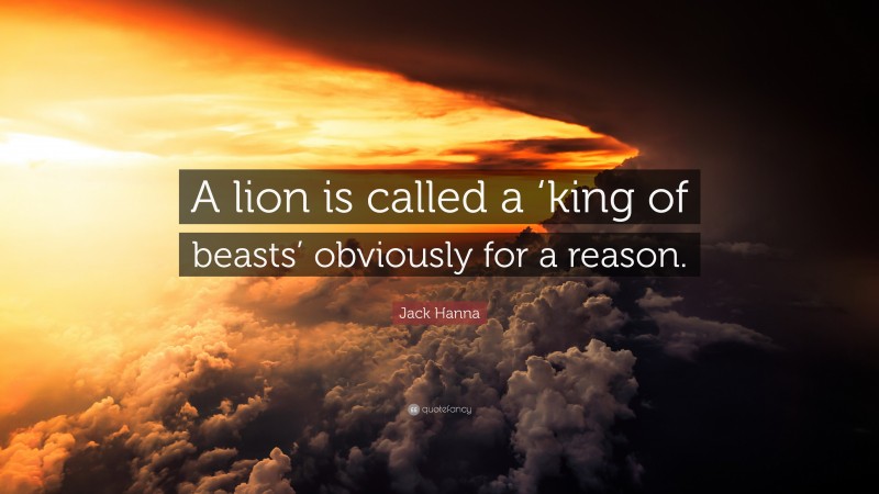 Jack Hanna Quote: “A lion is called a ‘king of beasts’ obviously for a reason.”