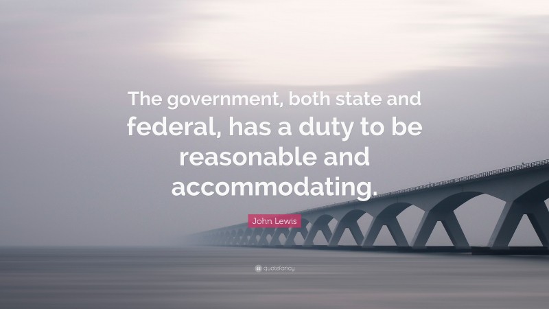 John Lewis Quote: “The government, both state and federal, has a duty to be reasonable and accommodating.”