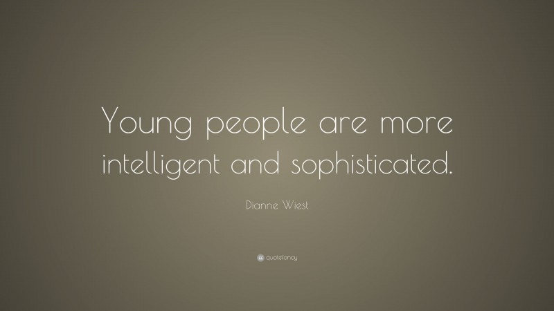 Dianne Wiest Quote: “Young people are more intelligent and sophisticated.”