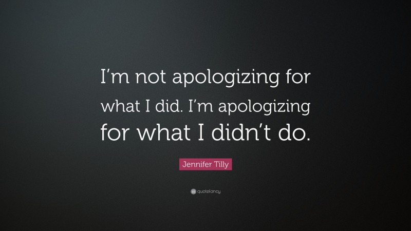 Jennifer Tilly Quote: “I’m not apologizing for what I did. I’m apologizing for what I didn’t do.”