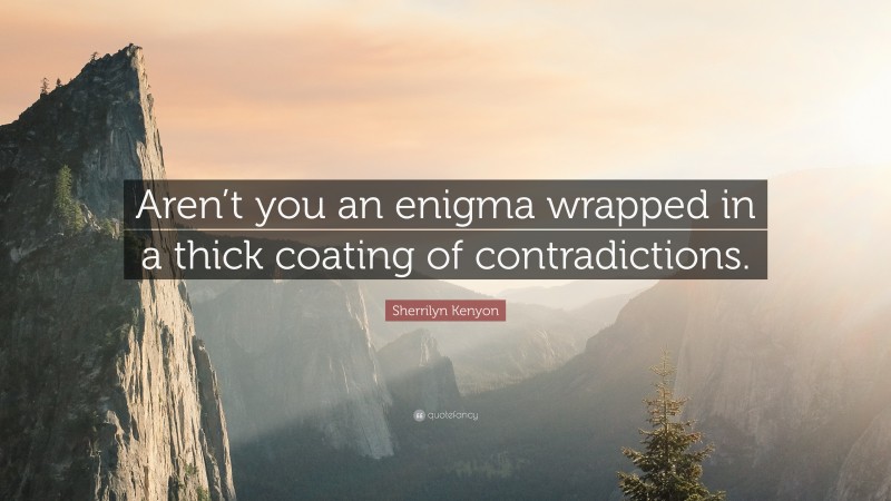 Sherrilyn Kenyon Quote: “Aren’t you an enigma wrapped in a thick coating of contradictions.”