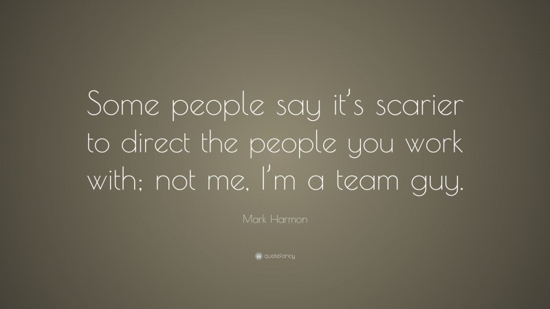 Mark Harmon Quote: “Some people say it’s scarier to direct the people you work with; not me, I’m a team guy.”