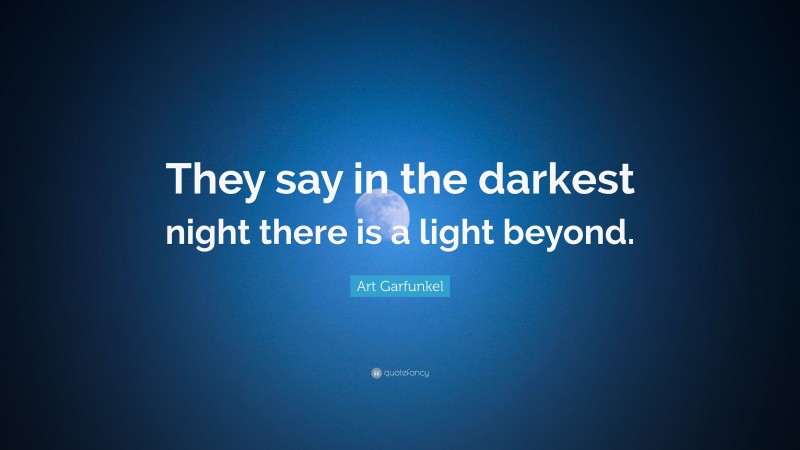 Art Garfunkel Quote: “They say in the darkest night there is a light beyond.”