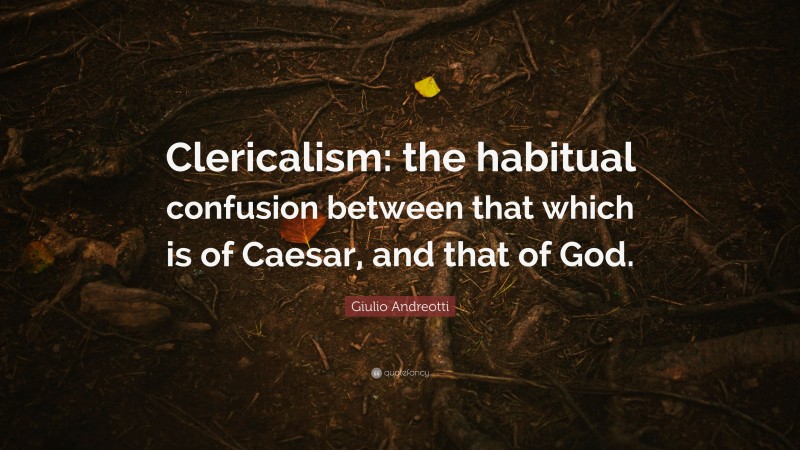Giulio Andreotti Quote: “Clericalism: the habitual confusion between that which is of Caesar, and that of God.”
