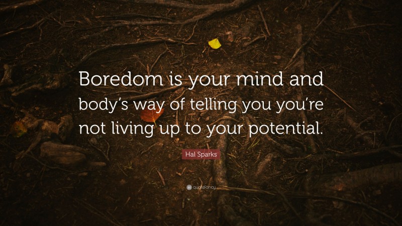 Hal Sparks Quote: “Boredom is your mind and body’s way of telling you you’re not living up to your potential.”