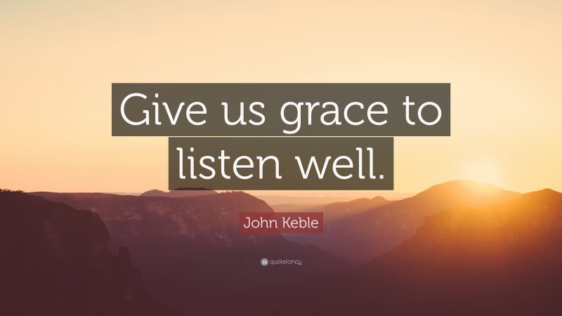 John Keble Quote: “Give us grace to listen well.”